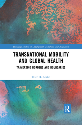 Transnational Mobility and Global Health: Traversing Borders and Boundaries - Koehn, Peter H.