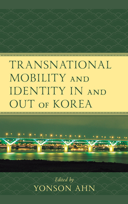 Transnational Mobility and Identity in and Out of Korea - Ahn, Yonson (Contributions by), and Kim, Youna (Contributions by), and Lee, Jieun (Contributions by)