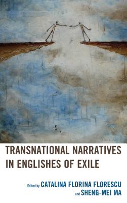 Transnational Narratives in Englishes of Exile - Florescu, Catalina Florina (Editor), and Ma, Sheng-Mei (Editor), and Alexandru, Maria-Sabina Draga (Contributions by)