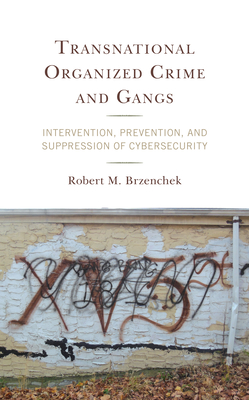 Transnational Organized Crime and Gangs: Intervention, Prevention, and Suppression of Cybersecurity - Brzenchek, Robert M