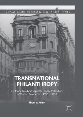 Transnational Philanthropy: The Mond Family's Support for Public Institutions in Western Europe from 1890 to 1938 - Adam, Thomas