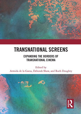 Transnational Screens: Expanding the Borders of Transnational Cinema - De La Garza, Armida (Editor), and Doughty, Ruth (Editor), and Shaw, Deborah (Editor)