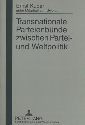 Transnationale Parteienbuende Zwischen Partei- Und Weltpolitik: Unter Mitarbeit Von Uwe Jun - Kuper, Ernst