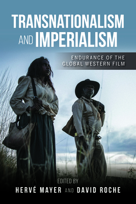 Transnationalism and Imperialism: Endurance of the Global Western Film - Mayer, Herv, and Roche, David, and Adamson, Patrick (Contributions by)