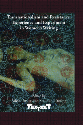 Transnationalism and Resistance: Experience and Experiment in Women's Writing - Parker, Adele (Volume editor), and Young, Stephenie (Volume editor)