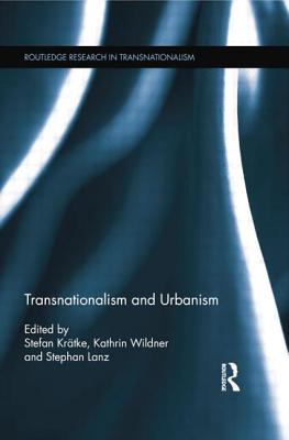 Transnationalism and Urbanism - Krtke, Stefan (Editor), and Wildner, Kathrin (Editor), and Lanz, Stephan (Editor)