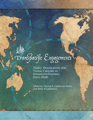 Transpacific Engagements: Trade, Translation, and Visual Culture of Entangled Empires (1565-1898) - Capistrano-Baker, Florina H (Editor), and Priyadarshini, Meha (Editor)