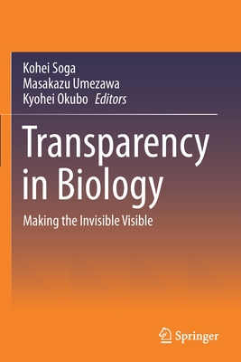 Transparency in Biology: Making the Invisible Visible - Soga, Kohei (Editor), and Umezawa, Masakazu (Editor), and Okubo, Kyohei (Editor)