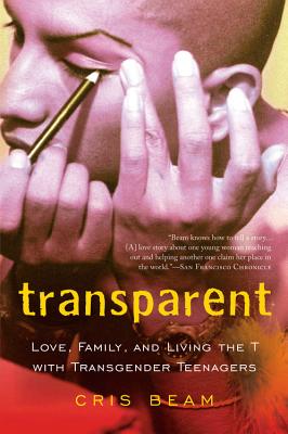 Transparent: Love, Family, and Living the T with Transgender Teenagers - Beam, Cris