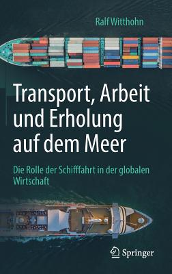 Transport, Arbeit Und Erholung Auf Dem Meer: Die Rolle Der Schifffahrt in Der Globalen Wirtschaft - Witthohn, Ralf