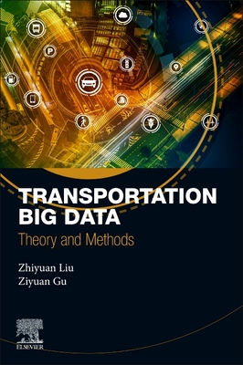 Transportation Big Data: Theory and Methods - Liu, Zhiyuan, PhD, and Gu, Ziyuan, PhD, and Liu, Pan, PhD