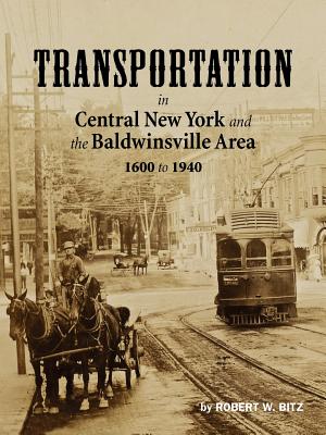 Transportation in Central New York and the Baldwinsville Area 1600 to 1940 - Bitz, Robert W