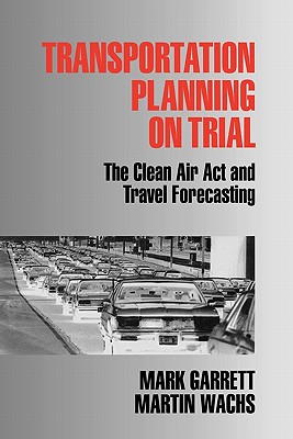 Transportation Planning on Trial: The Clean Air ACT and Travel Forecasting - Garrett, Mark E, and Wachs, Martin