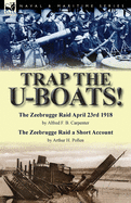 Trap the U-Boats!--The Zeebrugge Raid April 23rd 1918 by Alfred F. B. Carpenter & the Zeebrugge Raid a Short Account by Arthur H. Pollen