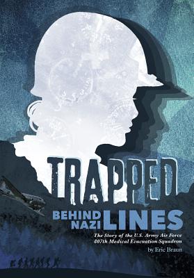 Trapped Behind Nazi Lines: The Story of the U.S. Army Air Force 807th Medical Evacuation Squadron - Braun, Eric