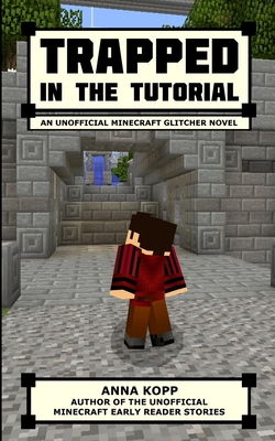 Trapped in the Tutorial: An Unofficial Minecraft Glitcher Novel - Kopp, Anna