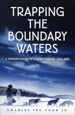 Trapping the Boundary Waters: A Tenderfoot in the Border Country, 1919-1920 - Cook Jr, Charles Ira, and Cook, Harry B (Introduction by)