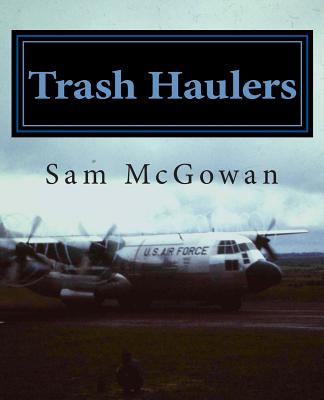 Trash Haulers: The Story of the US Air Force Troop Carrier Mission, 1956-1975 - McGowan, Sam