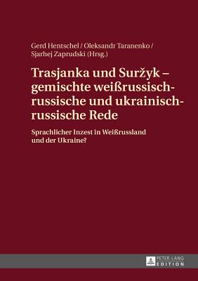 Trasjanka und Surzyk - gemischte weirussisch-russische und ukrainisch-russische Rede: Sprachlicher Inzest in Weirussland und der Ukraine? - Hentschel, Gerd (Editor), and Taranenko, Oleksandr (Editor), and Zaprudski, Siarhej (Editor)