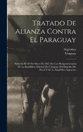 Tratado De Alianza Contra El Paraguay: Firmado El 1O De Mayo De 1865 Por Los Plenipotenciarios De La Repblica Oriental Del Uruguay, Del Imperio Del Brasil Y De La Repblica Argentina