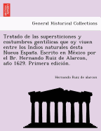 Tratado de las supersticiones y costumbres gentilicas que oy viuen entre los Indios naturales desta Nueua Espan a. Escrito en Me xico por el Br. Hernando Ruiz de Alarcon, an o 1629. Primera edicio n.