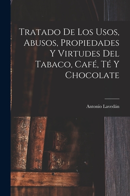 Tratado De Los Usos, Abusos, Propiedades Y Virtudes Del Tabaco, Caf?, T? Y Chocolate - Lavedan, Antonio