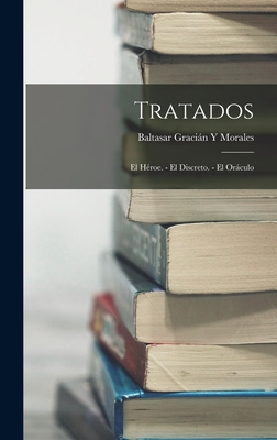 Tratados: El Heroe. - El Discreto. - El Oraculo - Morales, Baltasar Gracian y