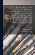 Trattato Della Pittura Di Lionardo Da Vinci, Nouamente Dato in Luce, Con La Vita Dell'istesso Autore, Scritta Da R. Du Fresne. Si Sono Giunti I Tre Libri Della Pittura, & Il Trattato Della Statua Di L.B. Alberti, Con La Vita del Medesimo. Ristampato