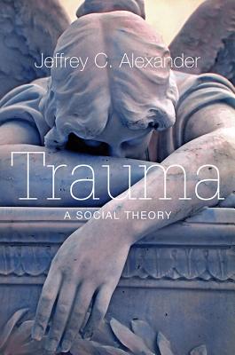 Trauma: A Social Theory - Alexander, Jeffrey C.