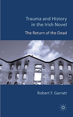 Trauma and History in the Irish Novel: The Return of the Dead - Garratt, R.