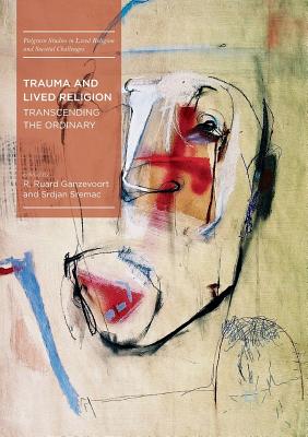 Trauma and Lived Religion: Transcending the Ordinary - Ganzevoort, R Ruard (Editor), and Sremac, Srdjan (Editor)