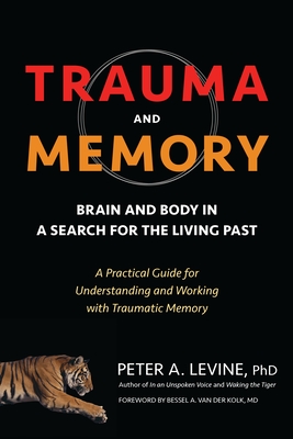 Trauma and Memory: Brain and Body in a Search for the Living Past: A Practical Guide for Understanding and Working with Traumatic Memory - Levine, Peter A, and Van Der Kolk, Bessel (Foreword by)