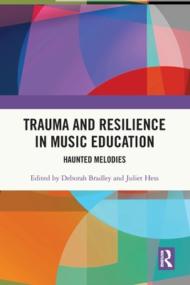 Trauma and Resilience in Music Education: Haunted Melodies - Bradley, Deborah (Editor), and Hess, Juliet (Editor)
