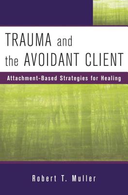 Trauma and the Avoidant Client: Attachment-Based Strategies for Healing - Muller, Robert T