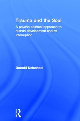 Trauma and the Soul: A psycho-spiritual approach to human development and its interruption - Kalsched, Donald