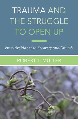 Trauma and the Struggle to Open Up: From Avoidance to Recovery and Growth - Muller, Robert T