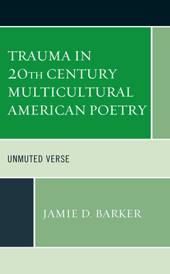 Trauma in 20th Century Multicultural American Poetry: Unmuted Verse - Barker, Jamie D