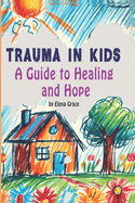 Trauma in Kids: A Guide to Healing and Hope