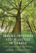 Trauma-Informed Youth Justice in Canada: A New Framework Toward a Kinder Future