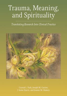 Trauma, Meaning, and Spirituality: Translating Research Into Clinical Practice - Park, Crystal L, PhD, and Currier, Joseph M, and Harris, J Irene