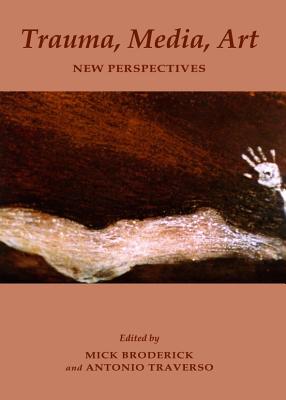 Trauma, Media, Art: New Perspectives - Broderick, Mick, Professor (Editor), and Traverso, Antonio (Editor)
