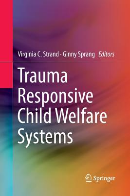 Trauma Responsive Child Welfare Systems - Strand, Virginia C. (Editor), and Sprang, Ginny (Editor)