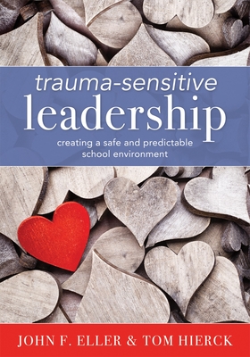 Trauma-Sensitive Leadership: Creating a Safe and Predictable School Environment (a Researched-Based Social-Emotional Guide to Support Students with Traumatic Experiences) - Eller, John F, and Hierck, Tom