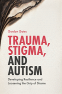 Trauma, Stigma, and Autism: Developing Resilience and Loosening the Grip of Shame