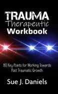 Trauma Therapeutic Workbook: 80 Key Points for Working Towards Post Traumatic Growth
