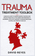 Trauma Treatment Toolbox: Complete Guide To Understanding, Fighting And Healing From PTSD, Attachment And Personality Disorders. Effective Therapies To Regain Emotional Control And Improve Your Life