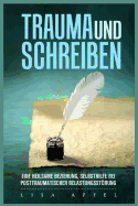 Trauma Und Schreiben - Eine Heilsame Beziehung: Selbsthilfe Bei Posttraumatischer Belastungsstrung