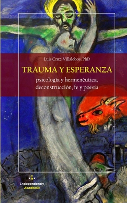 Trauma y Esperanza: Psicolog?a y hermen?utica, deconstrucci?n, fe y poes?a (Segunda Edici?n) - Cruz-Villalobos, Luis, PhD