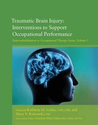 Traumatic Brain Injury: Interventions to Support Occupational Performance - Golisz, Kathleen M. (Editor), and Radomski, Mary Vining (Editor), and Giles, Gordon Muir (Series edited by)