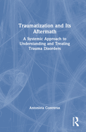 Traumatization and Its Aftermath: A Systemic Approach to Understanding and Treating Trauma Disorders